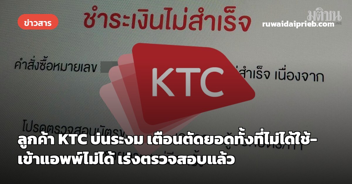 ลูกค้า KTC บ่นระงม เตือนตัดยอดทั้งที่ไม่ได้ใช้-เข้าแอพพ์ไม่ได้ เร่งตรวจสอบแล้ว