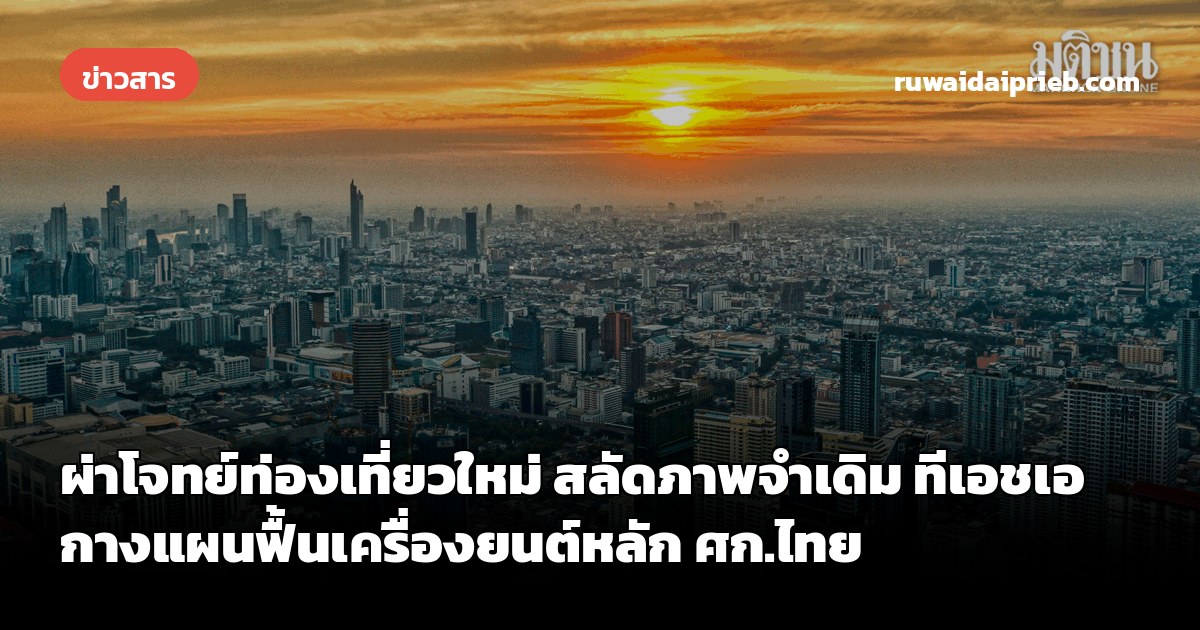 ผ่าโจทย์ท่องเที่ยวใหม่ สลัดภาพจำเดิม ทีเอชเอกางแผนฟื้นเครื่องยนต์หลัก ศก.ไทย
