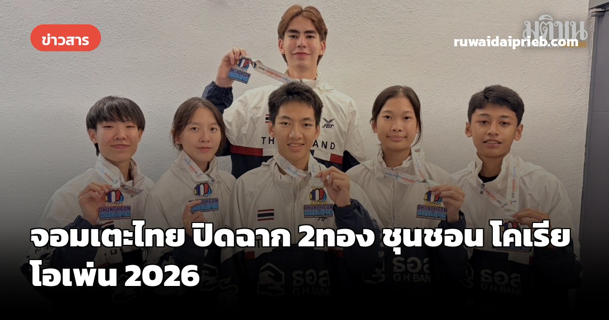 จอมเตะไทย ปิดฉาก 2ทอง ชุนชอน โคเรีย โอเพ่น 2026