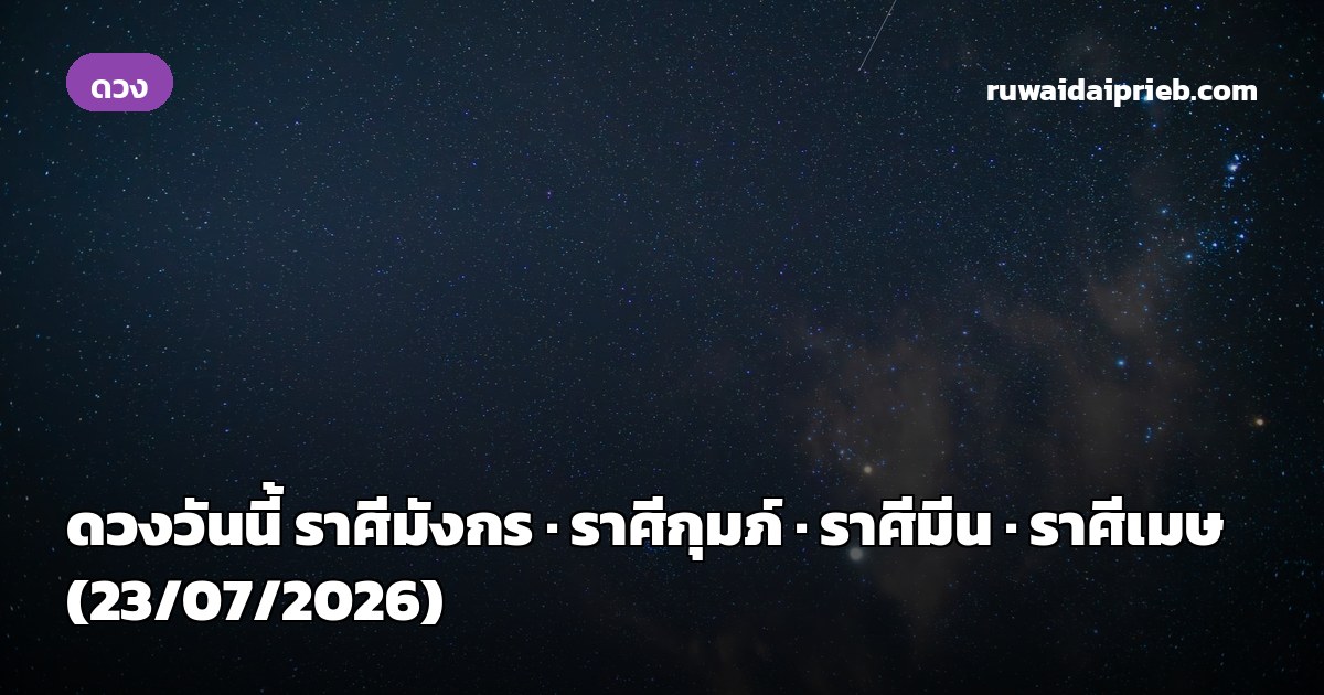ดวงวันนี้ ราศีมังกร · ราศีกุมภ์ · ราศีมีน · ราศีเมษ (23/07/2026)