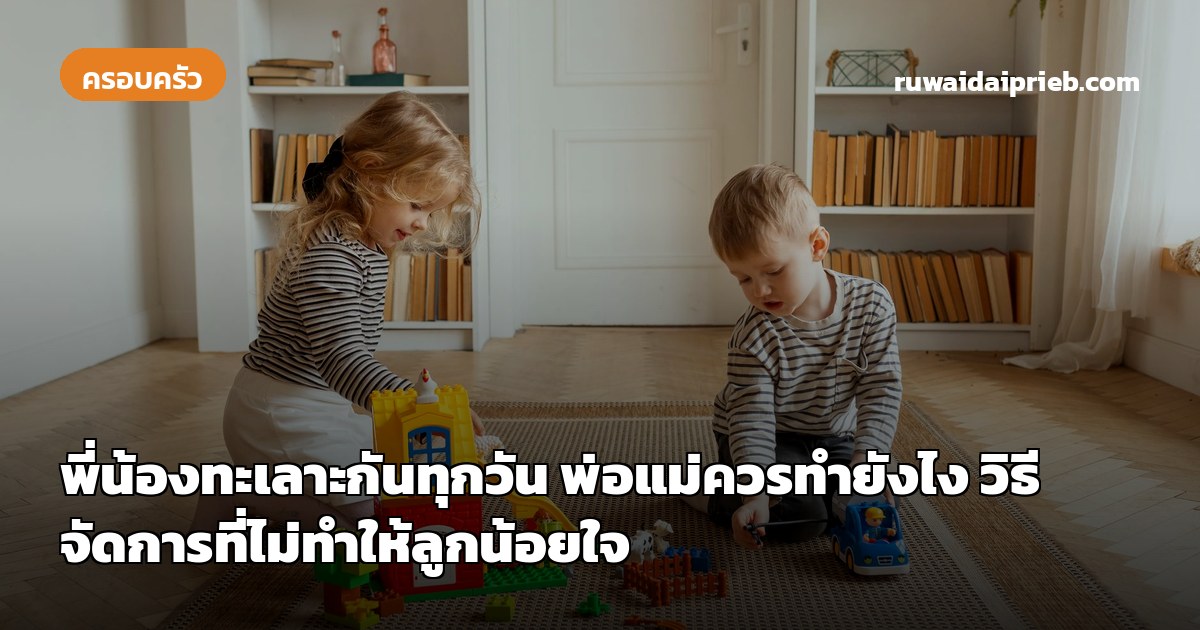 พี่น้องทะเลาะกันทุกวัน พ่อแม่ควรทำยังไง วิธีจัดการที่ไม่ทำให้ลูกน้อยใจ
