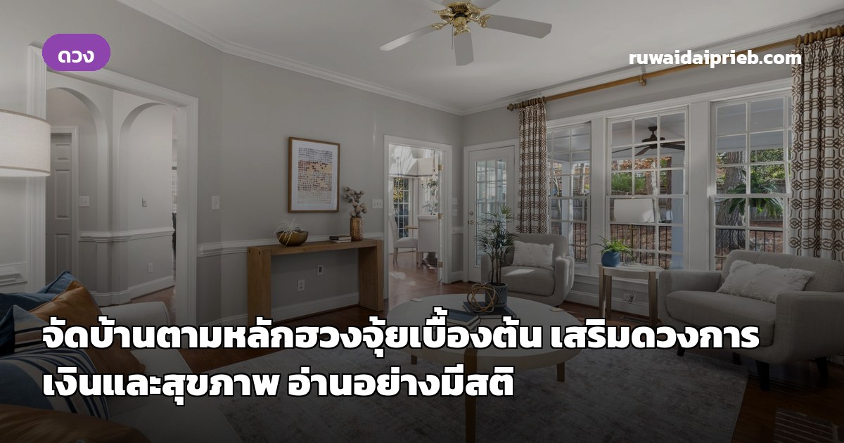 จัดบ้านตามหลักฮวงจุ้ยเบื้องต้น เสริมดวงการเงินและสุขภาพ อ่านอย่างมีสติ