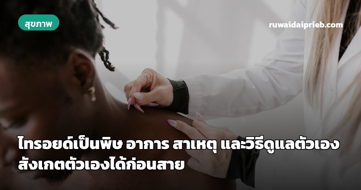 ไทรอยด์เป็นพิษ อาการ สาเหตุ และวิธีดูแลตัวเอง สังเกตตัวเองได้ก่อนสาย