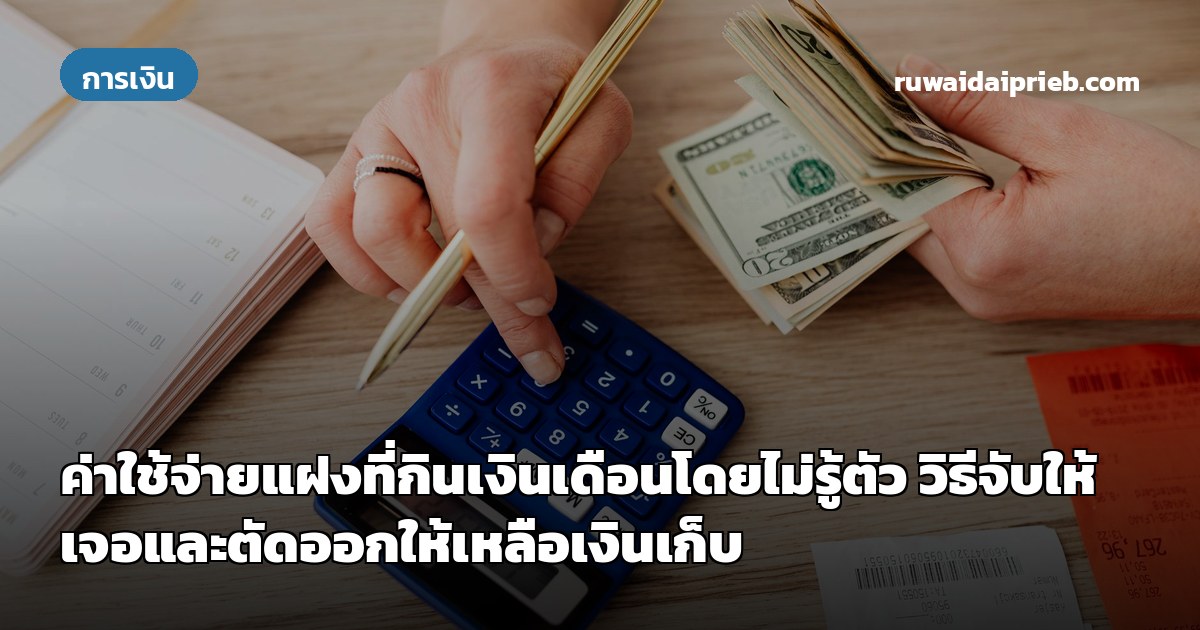 ค่าใช้จ่ายแฝงที่กินเงินเดือนโดยไม่รู้ตัว วิธีจับให้เจอและตัดออกให้เหลือเงินเก็บ