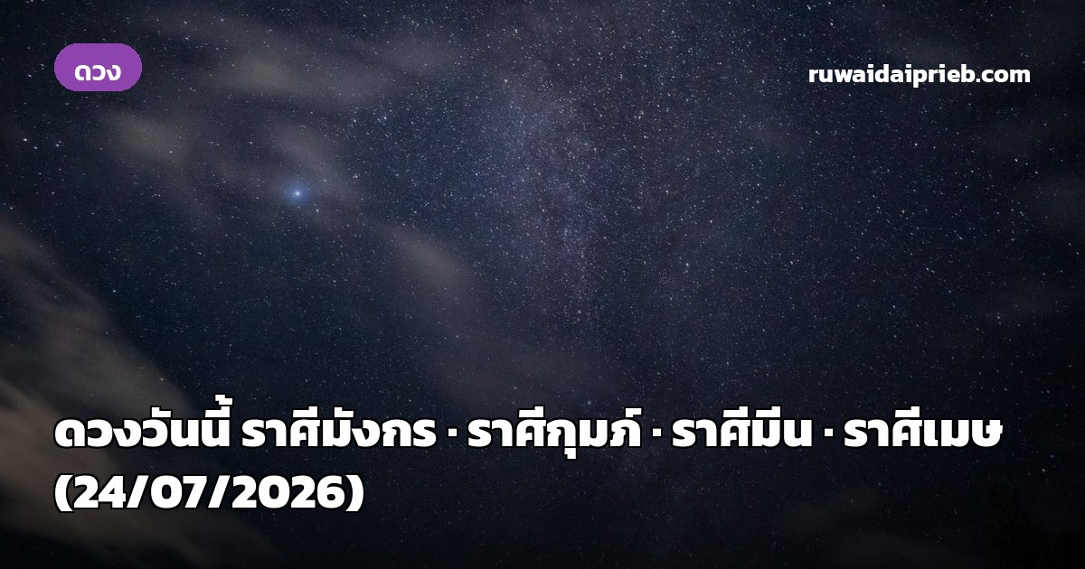 ดวงวันนี้ ราศีมังกร · ราศีกุมภ์ · ราศีมีน · ราศีเมษ (24/07/2026)