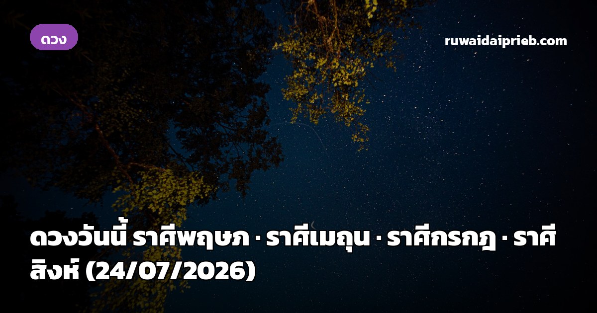 ดวงวันนี้ ราศีพฤษภ · ราศีเมถุน · ราศีกรกฎ · ราศีสิงห์ (24/07/2026)