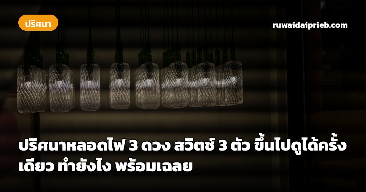 ปริศนาหลอดไฟ 3 ดวง สวิตช์ 3 ตัว ขึ้นไปดูได้ครั้งเดียว ทำยังไง พร้อมเฉลย