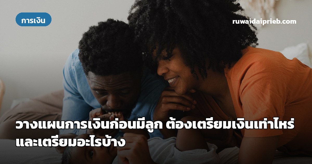 วางแผนการเงินก่อนมีลูก ต้องเตรียมเงินเท่าไหร่ และเตรียมอะไรบ้าง