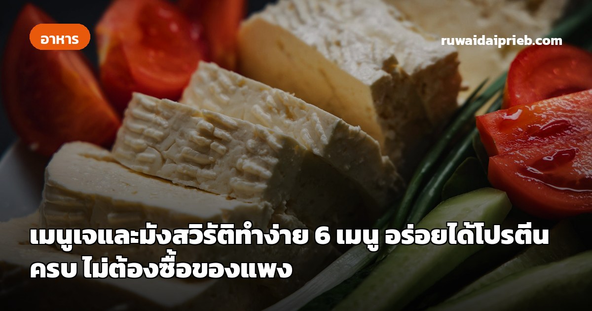 เมนูเจและมังสวิรัติทำง่าย 6 เมนู อร่อยได้โปรตีนครบ ไม่ต้องซื้อของแพง