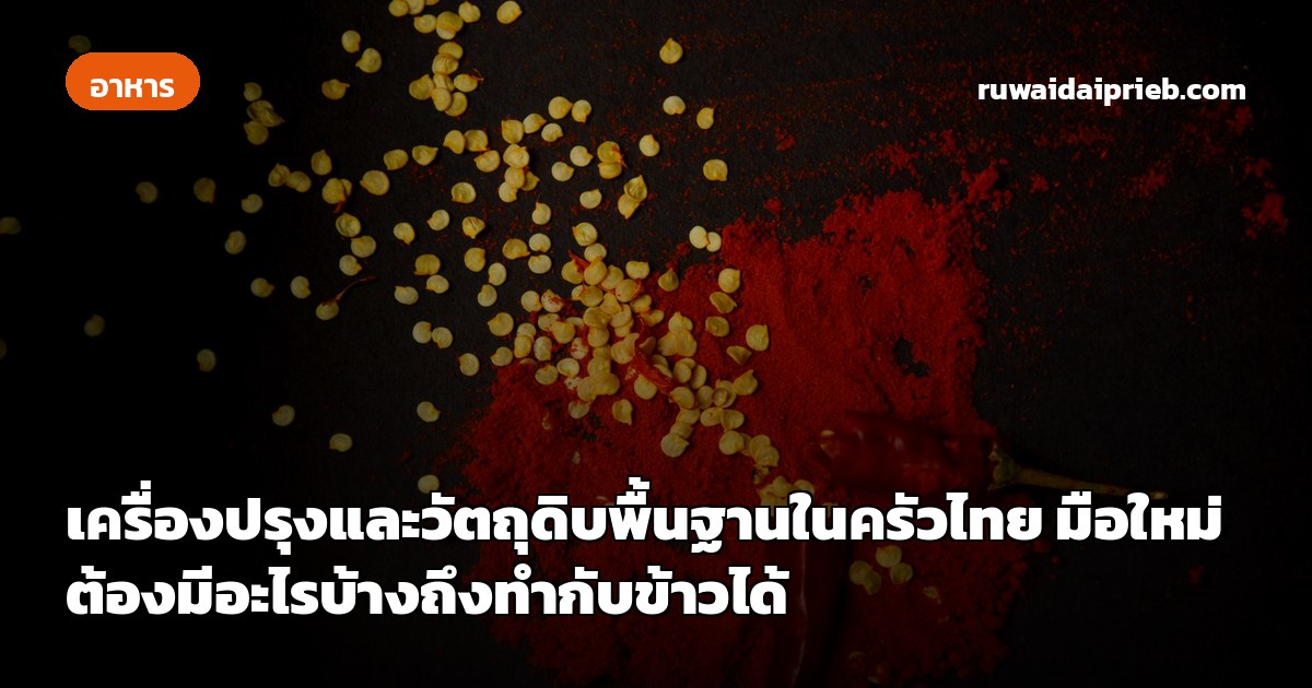 เครื่องปรุงและวัตถุดิบพื้นฐานในครัวไทย มือใหม่ต้องมีอะไรบ้างถึงทำกับข้าวได้