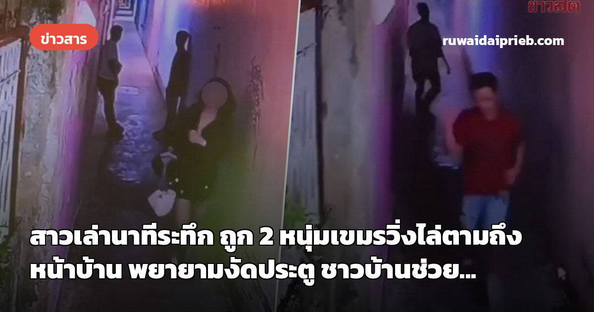 สาวเล่านาทีระทึก ถูก 2 หนุ่มเขมรวิ่งไล่ตามถึงหน้าบ้าน พยายามงัดประตู ชาวบ้านช่วย...