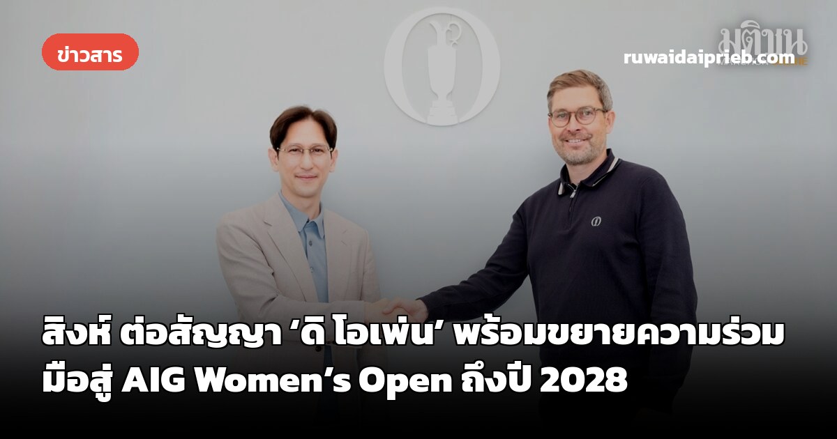 สิงห์ ต่อสัญญา ‘ดิ โอเพ่น’ พร้อมขยายความร่วมมือสู่ AIG Women’s Open ถึงปี 2028