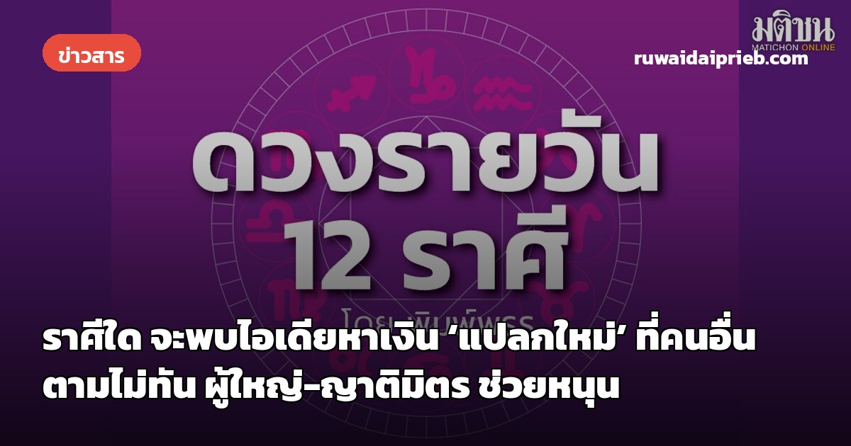 ราศีใด จะพบไอเดียหาเงิน ‘แปลกใหม่’ ที่คนอื่นตามไม่ทัน ผู้ใหญ่-ญาติมิตร ช่วยหนุน
