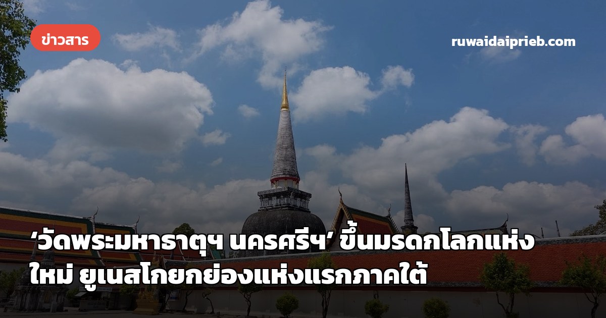 ‘วัดพระมหาธาตุฯ นครศรีฯ’ ขึ้นมรดกโลกแห่งใหม่ ยูเนสโกยกย่องแห่งแรกภาคใต้