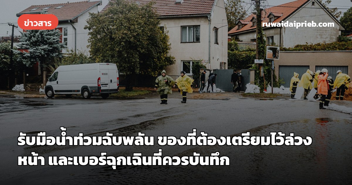 รับมือน้ำท่วมฉับพลัน ของที่ต้องเตรียมไว้ล่วงหน้า และเบอร์ฉุกเฉินที่ควรบันทึก