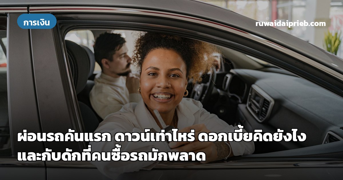ผ่อนรถคันแรก ดาวน์เท่าไหร่ ดอกเบี้ยคิดยังไง และกับดักที่คนซื้อรถมักพลาด