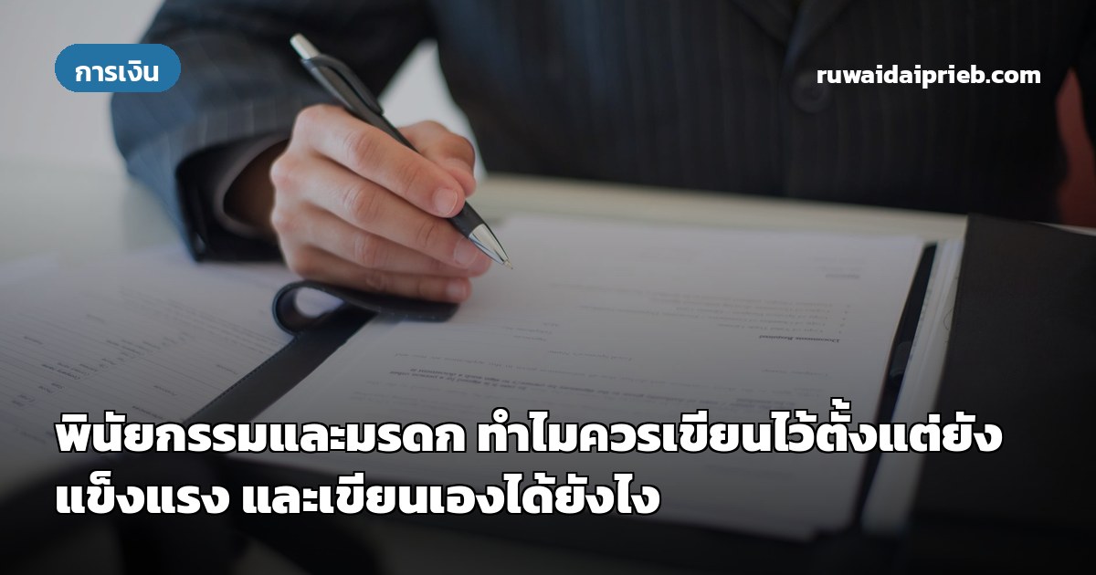 พินัยกรรมและมรดก ทำไมควรเขียนไว้ตั้งแต่ยังแข็งแรง และเขียนเองได้ยังไง