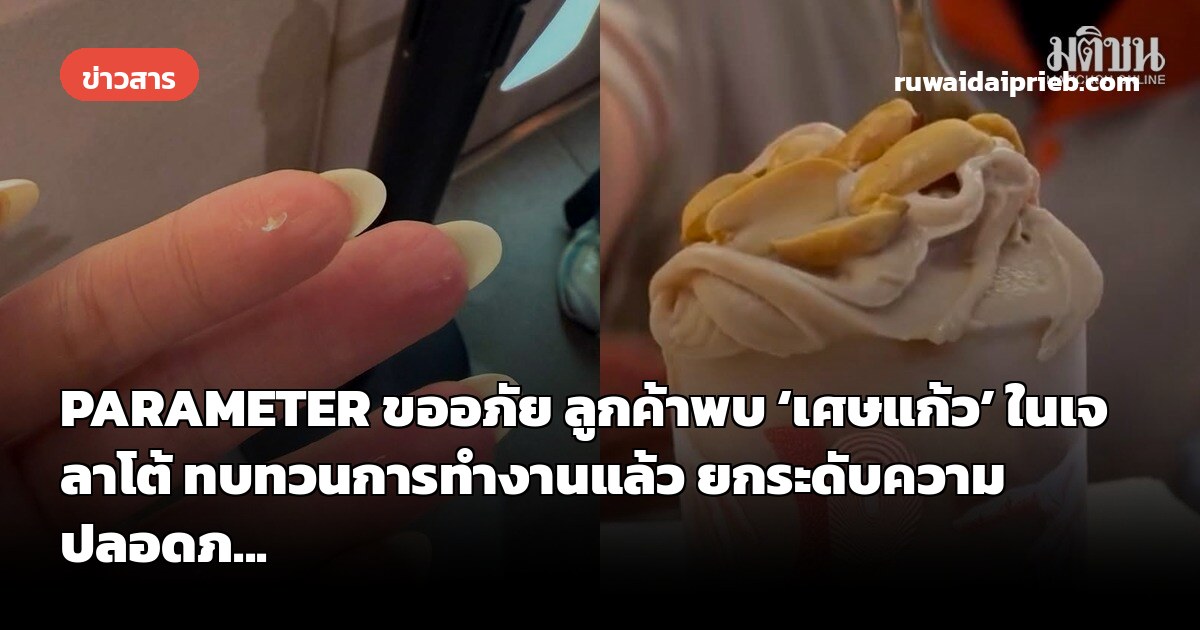 PARAMETER ขออภัย ลูกค้าพบ ‘เศษแก้ว’ ในเจลาโต้ ทบทวนการทำงานแล้ว ยกระดับความปลอดภ...