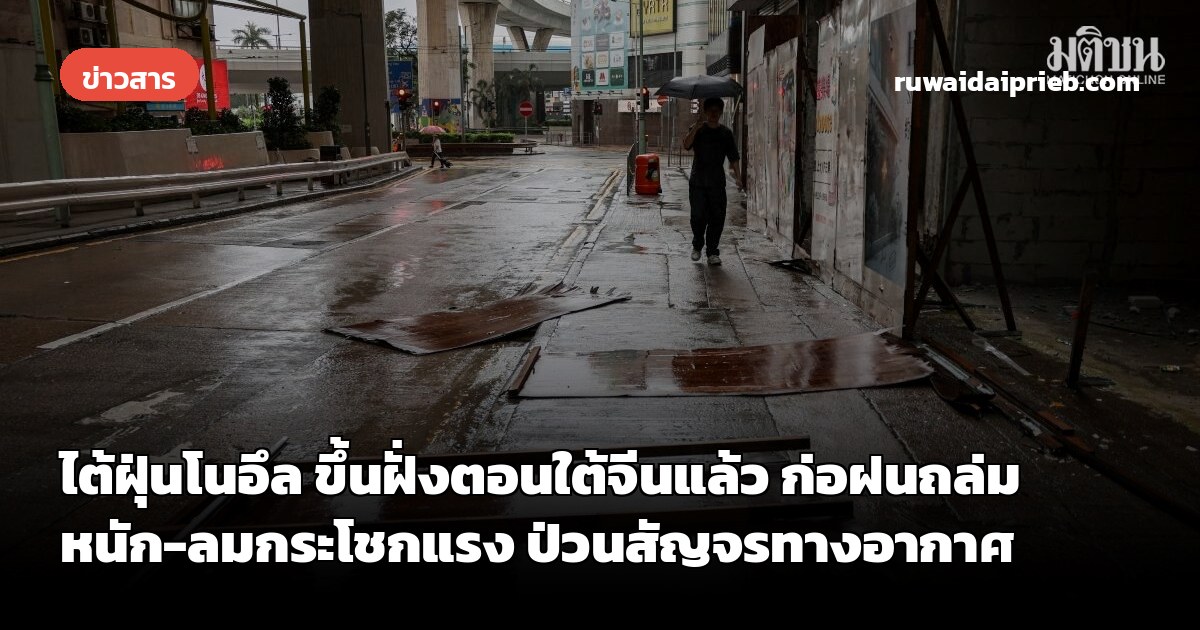 ไต้ฝุ่นโนอึล ขึ้นฝั่งตอนใต้จีนแล้ว ก่อฝนถล่มหนัก-ลมกระโชกแรง ป่วนสัญจรทางอากาศ