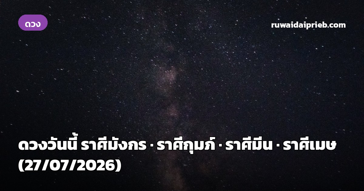 ดวงวันนี้ ราศีมังกร · ราศีกุมภ์ · ราศีมีน · ราศีเมษ (27/07/2026)