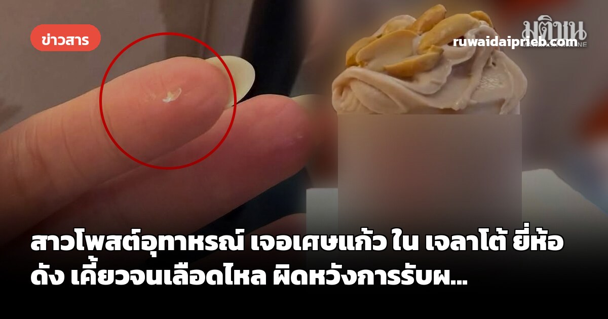 สาวโพสต์อุทาหรณ์ เจอเศษแก้ว ใน เจลาโต้ ยี่ห้อดัง เคี้ยวจนเลือดไหล ผิดหวังการรับผ...