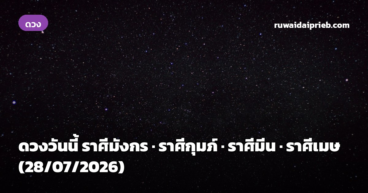 ดวงวันนี้ ราศีมังกร · ราศีกุมภ์ · ราศีมีน · ราศีเมษ (28/07/2026)