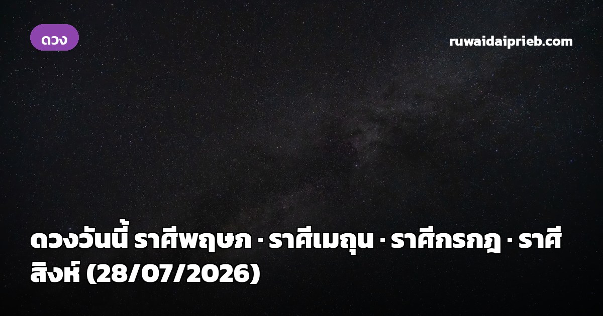 ดวงวันนี้ ราศีพฤษภ · ราศีเมถุน · ราศีกรกฎ · ราศีสิงห์ (28/07/2026)